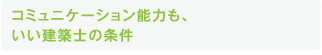 コミュニケーション能力も、 いい建築士の条件