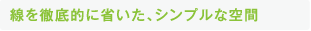 線を徹底的に省いたシンプルな空間
