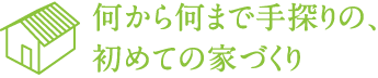 何から何まで手探りの、 初めての家づくり