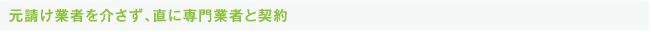元請け業者を介さず、直に専門業者と契約