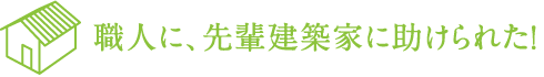 職人に、先輩建築家に助けられた！