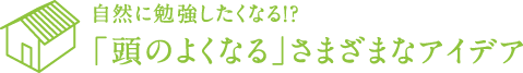 自然に勉強したくなる！？ 「頭のよくなる」さまざまなアイデア