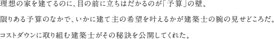 理想の家を建てるのに、目の前に立ちはだかるのが「予算」の壁。限りある予算のなかで、いかに建て主の希望を叶えるかが建築士の腕の見せどころだ。コストダウンに取り組む建築士がその秘訣を公開してくれた。