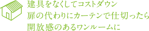 建具をなくしてコストダウン扉の代わりにカーテンで仕切ったら開放感のあるワンルームに