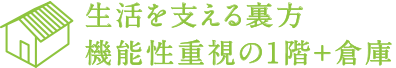 生活を支える裏方 機能性重視の1階+倉庫