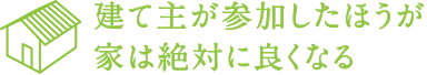 建て主が参加したほうが家は絶対に良くなる