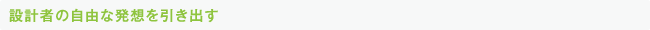 設計者の自由な発想を引き出す