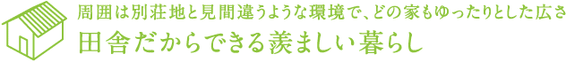 周囲は別荘地と見間違うような環境で、どの家もゆったりとした広さ　田舎だからできる羨ましい暮らし
