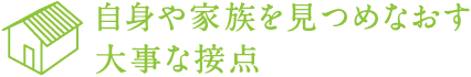 自身や家族を見つめなおす大事な接点