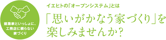 「工務店に頼らない家づくり」にチャレンジしてみませんか？ イエヒトの「オープンシステム」とは「思いがかなう家づくり」を楽しみませんか？