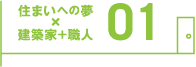 住まいへの夢×建築家+職人 01