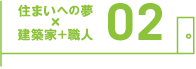 住まいへの夢×建築家+職人 02