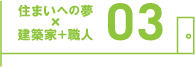 住まいへの夢×建築家+職人 03